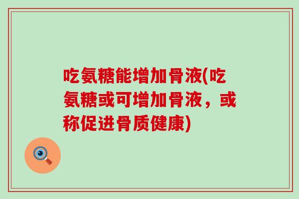 吃氨糖能增加骨液(吃氨糖或可增加骨液,或称促进骨质健康)-第1张图片-氨糖科普网 吃氨糖能增加骨液(吃氨糖或可增加骨液,或称促进骨质健康)-第1张图片-氨糖科普网