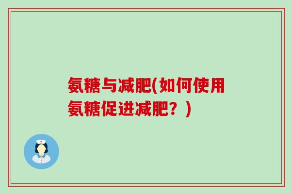 氨糖与减肥(如何使用氨糖促进减肥?)-第1张图片-氨糖科普网 氨糖与减肥(如何使用氨糖促进减肥?)-第1张图片-氨糖科普网