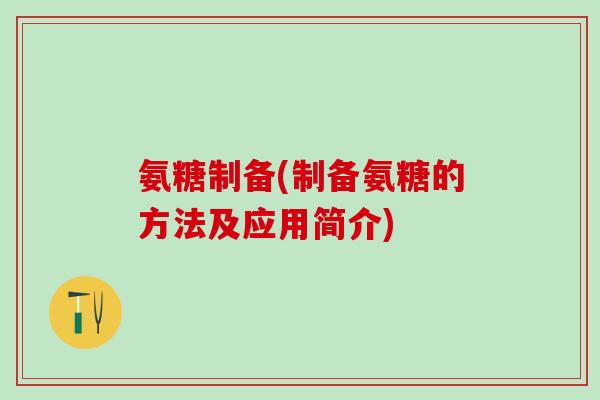 氨糖制备(制备氨糖的方法及应用简介)-第1张图片-氨糖科普网