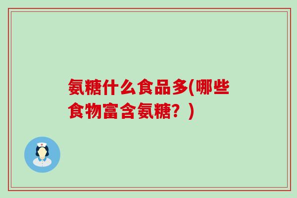 氨糖什么食品多(哪些食物富含氨糖?)-第1张图片-氨糖科普网 氨糖什么食品多(哪些食物富含氨糖?)-第1张图片-氨糖科普网