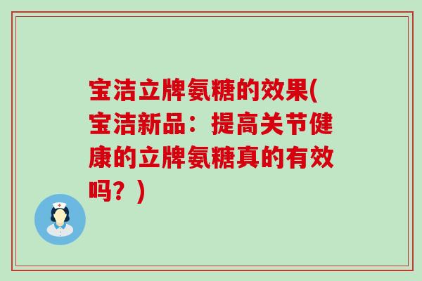 宝洁立牌氨糖的效果(宝洁新品:提高关节健康的立牌氨糖真的有效吗?)-第1张图片-氨糖科普网 宝洁立牌氨糖的效果(宝洁新品:提高关节健康的立牌氨糖真的有效吗?)-第1张图片-氨糖科普网