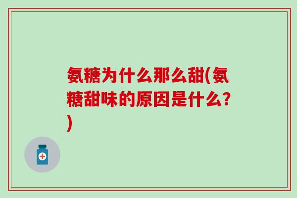 氨糖为什么那么甜(氨糖甜味的原因是什么?)-第1张图片-氨糖科普网 氨糖为什么那么甜(氨糖甜味的原因是什么?)-第1张图片-氨糖科普网