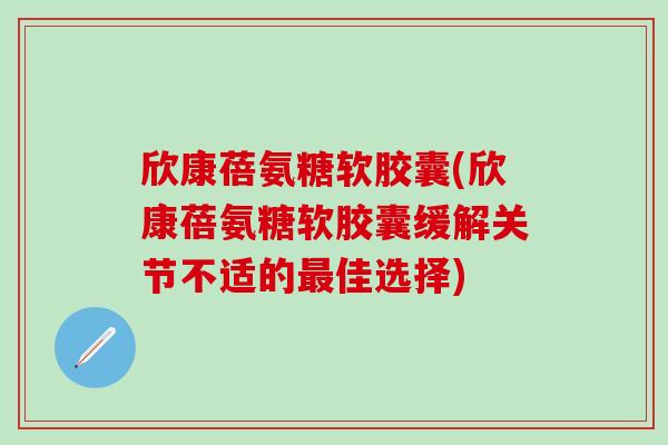 欣康蓓氨糖软胶囊(欣康蓓氨糖软胶囊缓解关节不适的最佳选择)-第1张图片-氨糖科普网 欣康蓓氨糖软胶囊(欣康蓓氨糖软胶囊缓解关节不适的最佳选择)-第1张图片-氨糖科普网