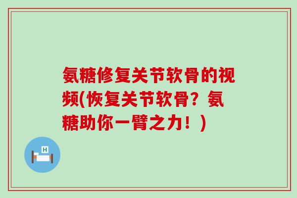氨糖修复关节软骨的视频(恢复关节软骨?氨糖助你一臂之力!)-第1张图片-氨糖科普网 氨糖修复关节软骨的视频(恢复关节软骨?氨糖助你一臂之力!)-第1张图片-氨糖科普网