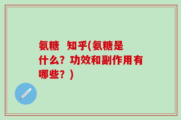 氨糖 知乎(氨糖是什么?功效和副作用有哪些?)-第1张图片-氨糖科普网 氨糖 知乎(氨糖是什么?功效和副作用有哪些?)-第1张图片-氨糖科普网