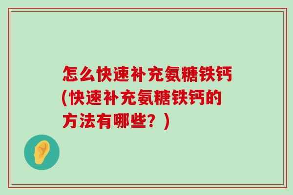 怎么快速补充氨糖铁钙(快速补充氨糖铁钙的方法有哪些？)-第1张图片-氨糖科普网