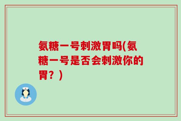 氨糖一号刺激胃吗(氨糖一号是否会刺激你的胃?)-第1张图片-氨糖科普网 氨糖一号刺激胃吗(氨糖一号是否会刺激你的胃?)-第1张图片-氨糖科普网