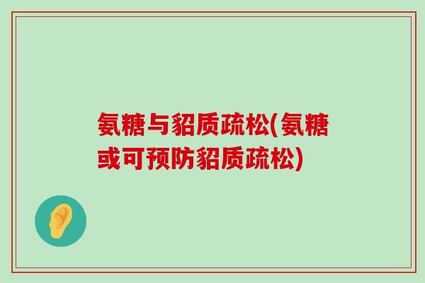 氨糖与貂质疏松(氨糖或可预防貂质疏松)-第1张图片-氨糖科普网 氨糖与貂质疏松(氨糖或可预防貂质疏松)-第1张图片-氨糖科普网