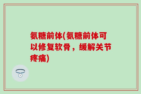 氨糖前体(氨糖前体可以修复软骨,缓解关节疼痛)-第1张图片-氨糖科普网 氨糖前体(氨糖前体可以修复软骨,缓解关节疼痛)-第1张图片-氨糖科普网