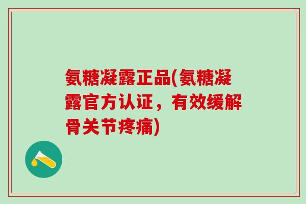 氨糖凝露正品(氨糖凝露官方认证,有效缓解骨关节疼痛)-第1张图片-氨糖科普网 氨糖凝露正品(氨糖凝露官方认证,有效缓解骨关节疼痛)-第1张图片-氨糖科普网
