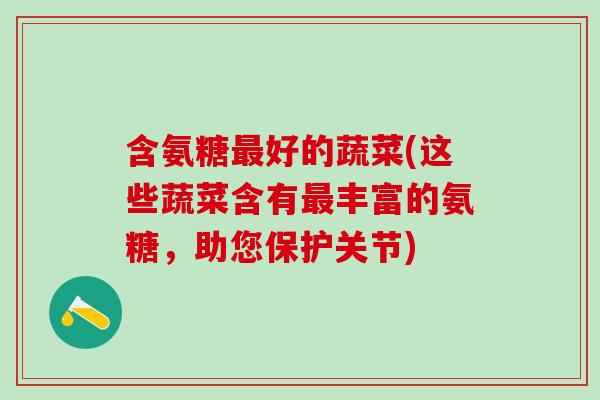 含氨糖最好的蔬菜(这些蔬菜含有最丰富的氨糖,助您保护关节)-第1张图片-氨糖科普网 含氨糖最好的蔬菜(这些蔬菜含有最丰富的氨糖,助您保护关节)-第1张图片-氨糖科普网