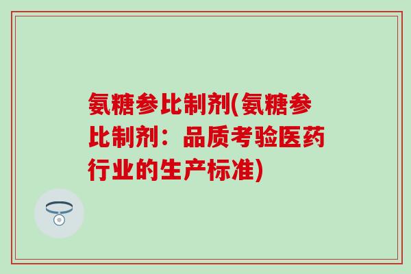 氨糖参比制剂(氨糖参比制剂:品质考验医药行业的生产标准)-第1张图片-氨糖科普网 氨糖参比制剂(氨糖参比制剂:品质考验医药行业的生产标准)-第1张图片-氨糖科普网