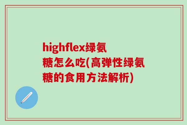 highflex绿氨糖怎么吃(高弹性绿氨糖的食用方法解析)-第1张图片-氨糖科普网