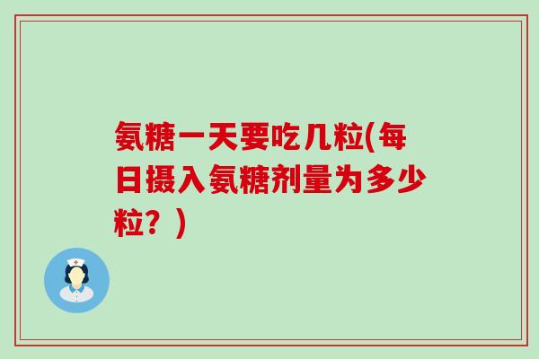 氨糖一天要吃几粒(每日摄入氨糖剂量为多少粒?)-第1张图片-氨糖科普网 氨糖一天要吃几粒(每日摄入氨糖剂量为多少粒?)-第1张图片-氨糖科普网