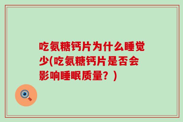 吃氨糖钙片为什么睡觉少(吃氨糖钙片是否会影响睡眠质量?)-第1张图片-氨糖科普网 吃氨糖钙片为什么睡觉少(吃氨糖钙片是否会影响睡眠质量?)-第1张图片-氨糖科普网