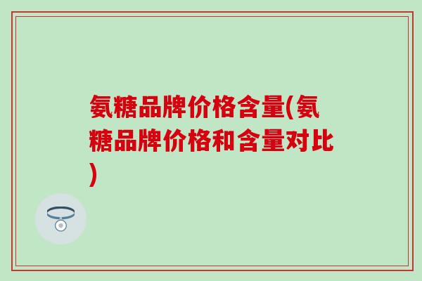 氨糖品牌价格含量(氨糖品牌价格和含量对比)-第1张图片-氨糖科普网 氨糖品牌价格含量(氨糖品牌价格和含量对比)-第1张图片-氨糖科普网