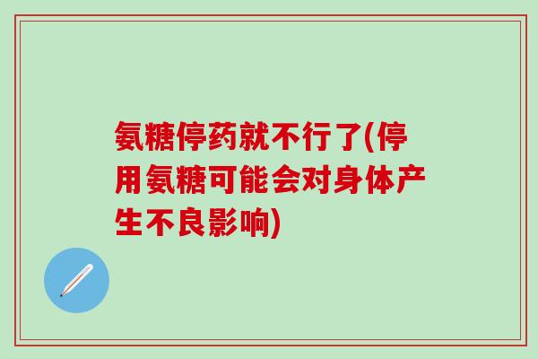 氨糖停药就不行了(停用氨糖可能会对身体产生不良影响)-第1张图片-氨糖科普网 氨糖停药就不行了(停用氨糖可能会对身体产生不良影响)-第1张图片-氨糖科普网