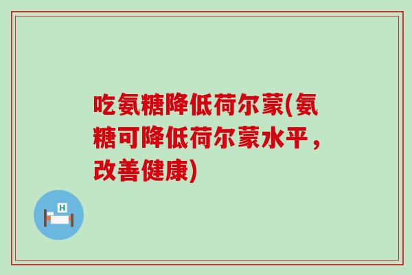 吃氨糖降低荷尔蒙(氨糖可降低荷尔蒙水平，改善健康)-第1张图片-氨糖科普网