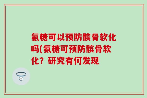 氨糖可以预防髌骨软化吗(氨糖可预防髌骨软化?研究有何发现-第1张图片-氨糖科普网 氨糖可以预防髌骨软化吗(氨糖可预防髌骨软化?研究有何发现-第1张图片-氨糖科普网