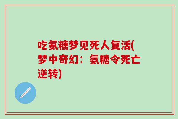 吃氨糖梦见死人复活(梦中奇幻:氨糖令死亡逆转)-第1张图片-氨糖科普网 吃氨糖梦见死人复活(梦中奇幻:氨糖令死亡逆转)-第1张图片-氨糖科普网