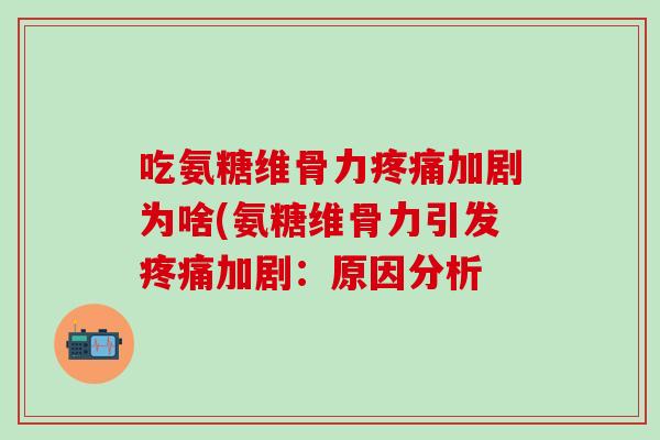 吃氨糖维骨力疼痛加剧为啥(氨糖维骨力引发疼痛加剧:原因分析-第1张图片-氨糖科普网 吃氨糖维骨力疼痛加剧为啥(氨糖维骨力引发疼痛加剧:原因分析-第1张图片-氨糖科普网