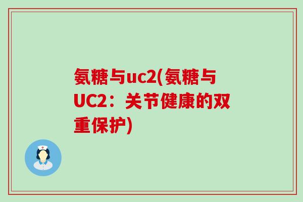 氨糖与uc2(氨糖与UC2:关节健康的双重保护)-第1张图片-氨糖科普网 氨糖与uc2(氨糖与UC2:关节健康的双重保护)-第1张图片-氨糖科普网