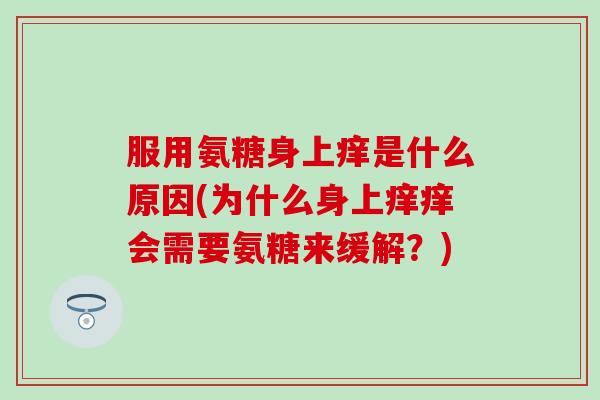 服用氨糖身上痒是什么原因(为什么身上痒痒会需要氨糖来缓解？)-第1张图片-氨糖科普网