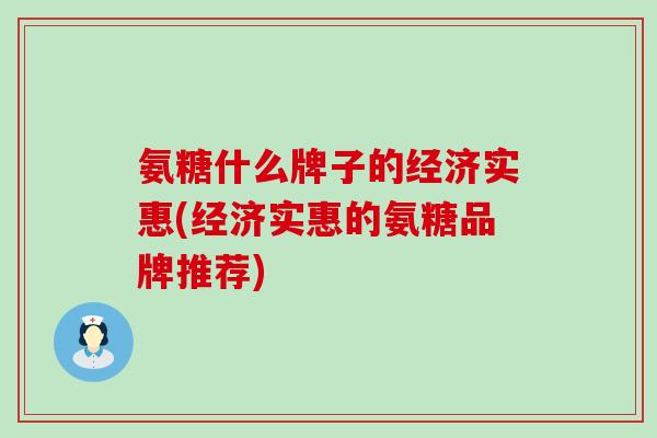 氨糖什么牌子的经济实惠(经济实惠的氨糖品牌推荐)-第1张图片-氨糖科普网