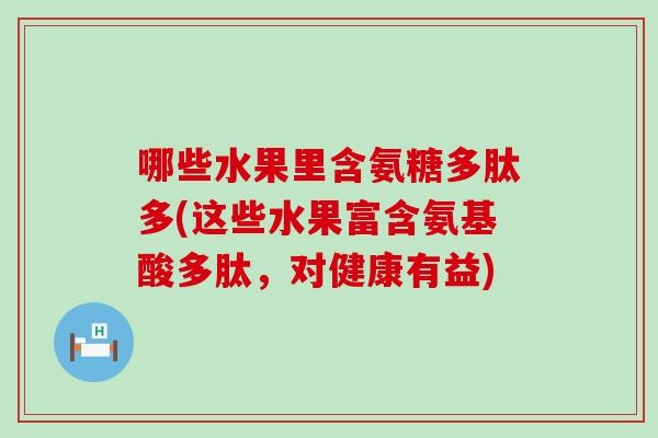 哪些水果里含氨糖多肽多(这些水果富含氨基酸多肽,对健康有益)-第1张图片-氨糖科普网 哪些水果里含氨糖多肽多(这些水果富含氨基酸多肽,对健康有益)-第1张图片-氨糖科普网