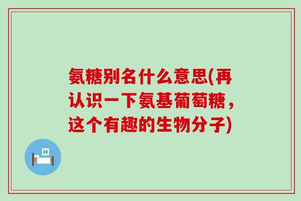 氨糖别名什么意思(再认识一下氨基葡萄糖,这个有趣的生物分子)-第1张图片-氨糖科普网 氨糖别名什么意思(再认识一下氨基葡萄糖,这个有趣的生物分子)-第1张图片-氨糖科普网