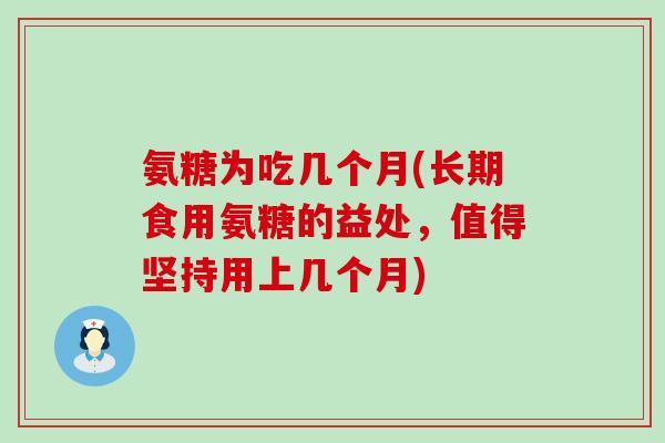 氨糖为吃几个月(长期食用氨糖的益处，值得坚持用上几个月)-第1张图片-氨糖科普网