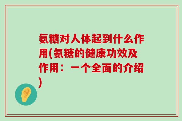 氨糖对人体起到什么作用(氨糖的健康功效及作用:一个全面的介绍)-第1张图片-氨糖科普网 氨糖对人体起到什么作用(氨糖的健康功效及作用:一个全面的介绍)-第1张图片-氨糖科普网