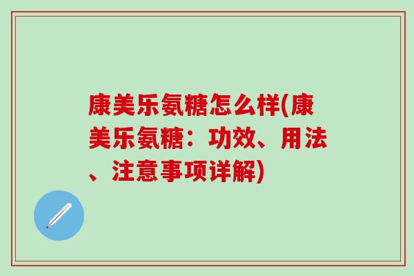 康美乐氨糖怎么样(康美乐氨糖:功效、用法、注意事项详解)-第1张图片-氨糖科普网 康美乐氨糖怎么样(康美乐氨糖:功效、用法、注意事项详解)-第1张图片-氨糖科普网