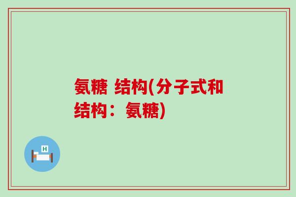 氨糖 结构(分子式和结构:氨糖)-第1张图片-氨糖科普网 氨糖 结构(分子式和结构:氨糖)-第1张图片-氨糖科普网
