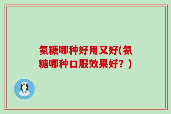 氨糖哪种好用又好(氨糖哪种口服效果好?)-第1张图片-氨糖科普网 氨糖哪种好用又好(氨糖哪种口服效果好?)-第1张图片-氨糖科普网