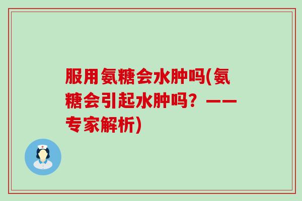 服用氨糖会水肿吗(氨糖会引起水肿吗?——专家解析)-第1张图片-氨糖科普网 服用氨糖会水肿吗(氨糖会引起水肿吗?——专家解析)-第1张图片-氨糖科普网