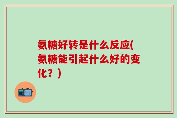 氨糖好转是什么反应(氨糖能引起什么好的变化?)-第1张图片-氨糖科普网 氨糖好转是什么反应(氨糖能引起什么好的变化?)-第1张图片-氨糖科普网