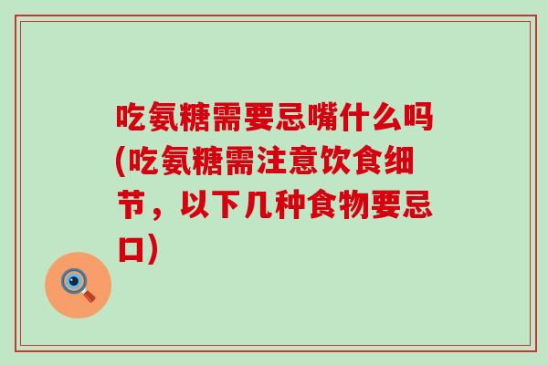 吃氨糖需要忌嘴什么吗(吃氨糖需注意饮食细节,以下几种食物要忌口)-第1张图片-氨糖科普网 吃氨糖需要忌嘴什么吗(吃氨糖需注意饮食细节,以下几种食物要忌口)-第1张图片-氨糖科普网