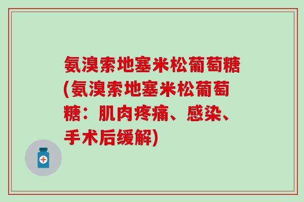 氨溴索地塞米松葡萄糖(氨溴索地塞米松葡萄糖:肌肉疼痛、感染、手术后缓解)-第1张图片-氨糖科普网 氨溴索地塞米松葡萄糖(氨溴索地塞米松葡萄糖:肌肉疼痛、感染、手术后缓解)-第1张图片-氨糖科普网