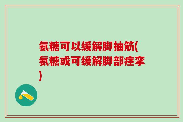 氨糖可以缓解脚抽筋(氨糖或可缓解脚部痉挛)-第1张图片-氨糖科普网
