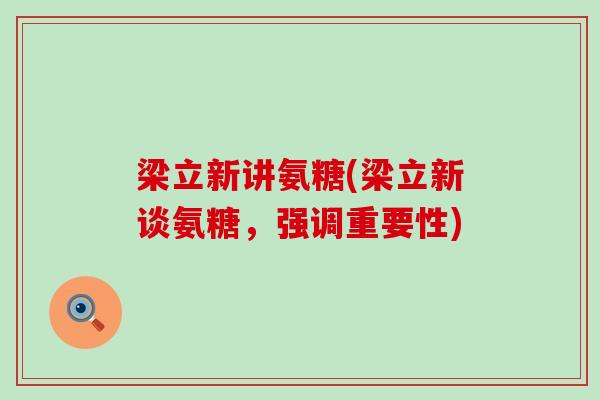 梁立新讲氨糖(梁立新谈氨糖,强调重要性)-第1张图片-氨糖科普网 梁立新讲氨糖(梁立新谈氨糖,强调重要性)-第1张图片-氨糖科普网