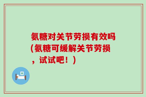 氨糖对关节劳损有效吗(氨糖可缓解关节劳损,试试吧!)-第1张图片-氨糖科普网 氨糖对关节劳损有效吗(氨糖可缓解关节劳损,试试吧!)-第1张图片-氨糖科普网