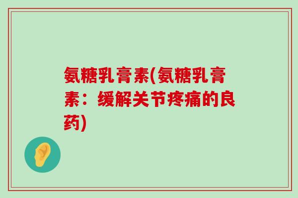 氨糖乳膏素(氨糖乳膏素:缓解关节疼痛的良药)-第1张图片-氨糖科普网 氨糖乳膏素(氨糖乳膏素:缓解关节疼痛的良药)-第1张图片-氨糖科普网