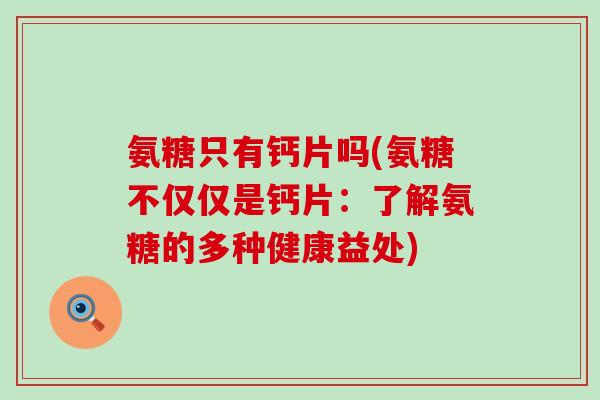 氨糖只有钙片吗(氨糖不仅仅是钙片：了解氨糖的多种健康益处)-第1张图片-氨糖科普网