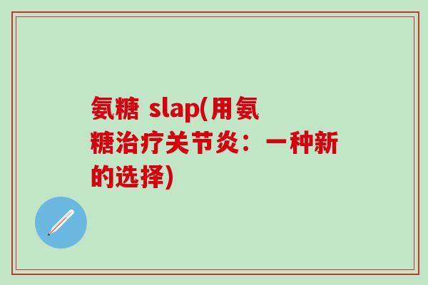 氨糖 slap(用氨糖治疗关节炎：一种新的选择)-第1张图片-氨糖科普网