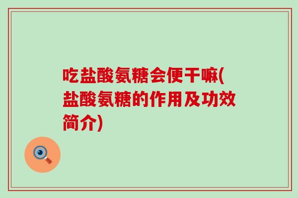 吃盐酸氨糖会便干嘛(盐酸氨糖的作用及功效简介)-第1张图片-氨糖科普网 吃盐酸氨糖会便干嘛(盐酸氨糖的作用及功效简介)-第1张图片-氨糖科普网