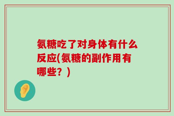 氨糖吃了对身体有什么反应(氨糖的副作用有哪些?)-第1张图片-氨糖科普网 氨糖吃了对身体有什么反应(氨糖的副作用有哪些?)-第1张图片-氨糖科普网