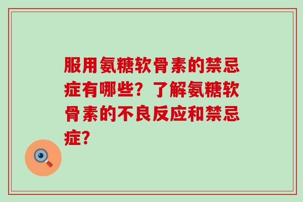 服用氨糖软骨素的禁忌症有哪些?了解氨糖软骨素的不良反应和禁忌症?-第1张图片-氨糖科普网 服用氨糖软骨素的禁忌症有哪些?了解氨糖软骨素的不良反应和禁忌症?-第1张图片-氨糖科普网