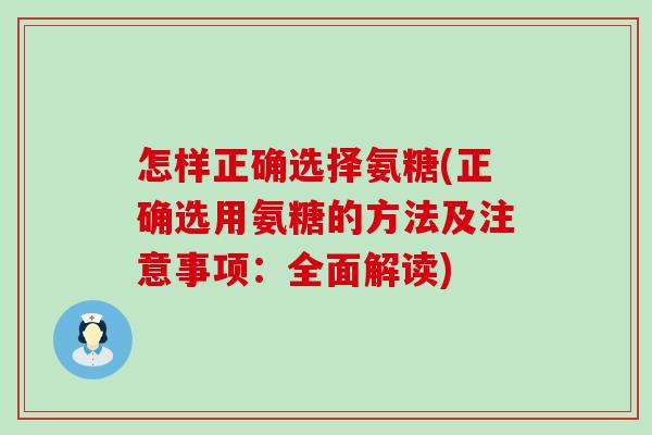 怎样正确选择氨糖(正确选用氨糖的方法及注意事项:全面解读)-第1张图片-氨糖科普网 怎样正确选择氨糖(正确选用氨糖的方法及注意事项:全面解读)-第1张图片-氨糖科普网