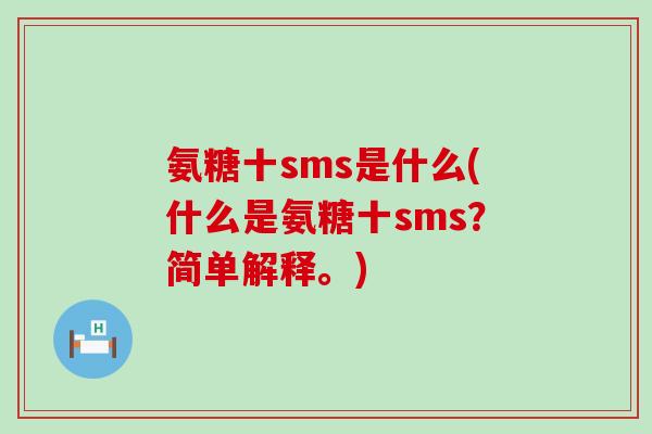 氨糖十sms是什么(什么是氨糖十sms?简单解释。)-第1张图片-氨糖科普网 氨糖十sms是什么(什么是氨糖十sms?简单解释。)-第1张图片-氨糖科普网